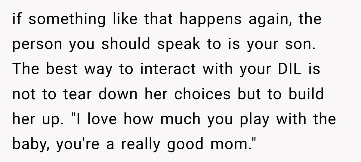 if something like that happens again, the person you should speak to is your son. The best way to interact with your DIL is not to tear down her choices...