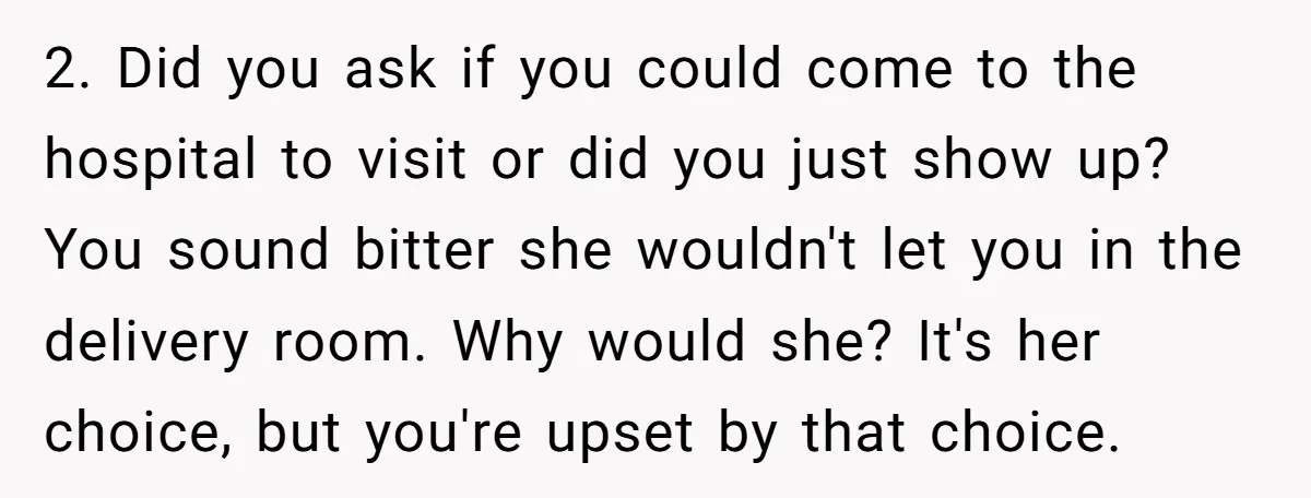 2. Did you ask if you could come to the hospital to visit or did you just show up? You sound bitter she wouldn't let you in the delivery room....