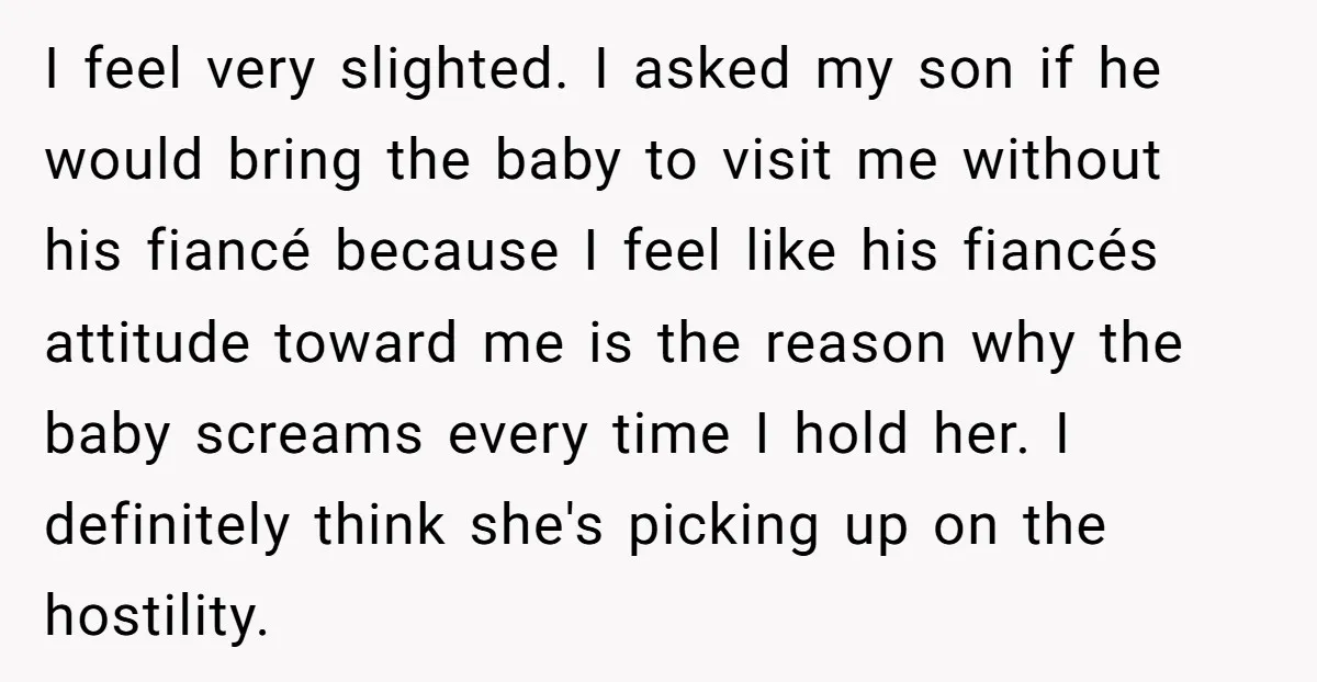I feel very slighted. I asked my son if he would bring the baby to visit me without his fiancé because I feel like his fiancés attitude toward me is...