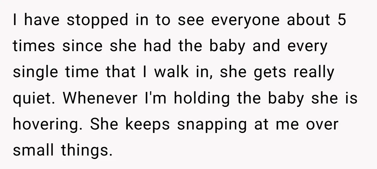 I have stopped in to see everyone about 5 times since she had the baby and every single time that I walk in, she gets really quiet. Whenever I'm holding...