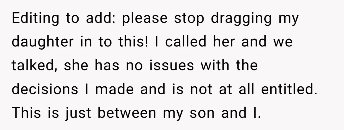 Editing to add: please stop dragging my daughter in to this! I called her and we talked, she has no issues with the decisions I made and is not at...