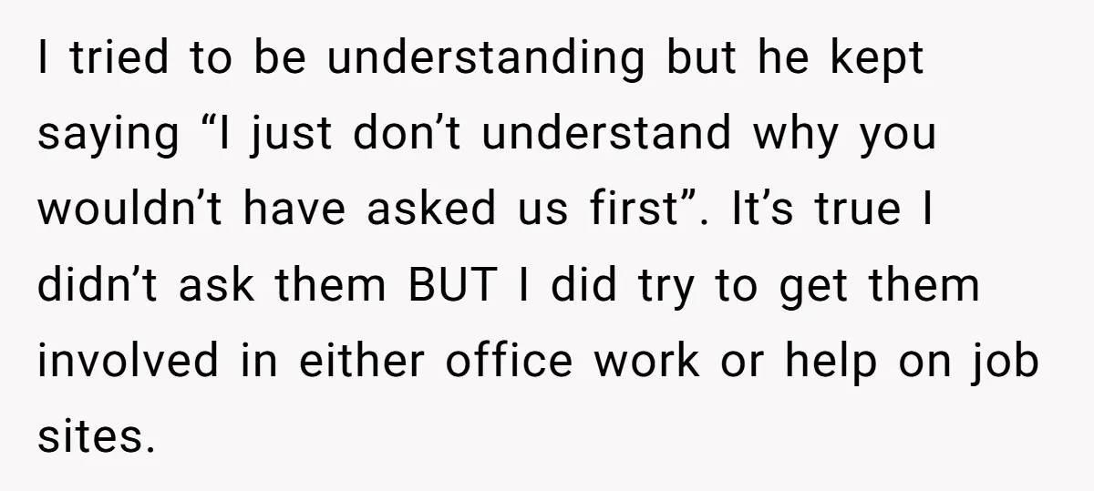I tried to be understanding but he kept saying “I just don’t understand why you wouldn’t have asked us first”. It’s true I didn’t ask them BUT I did try...