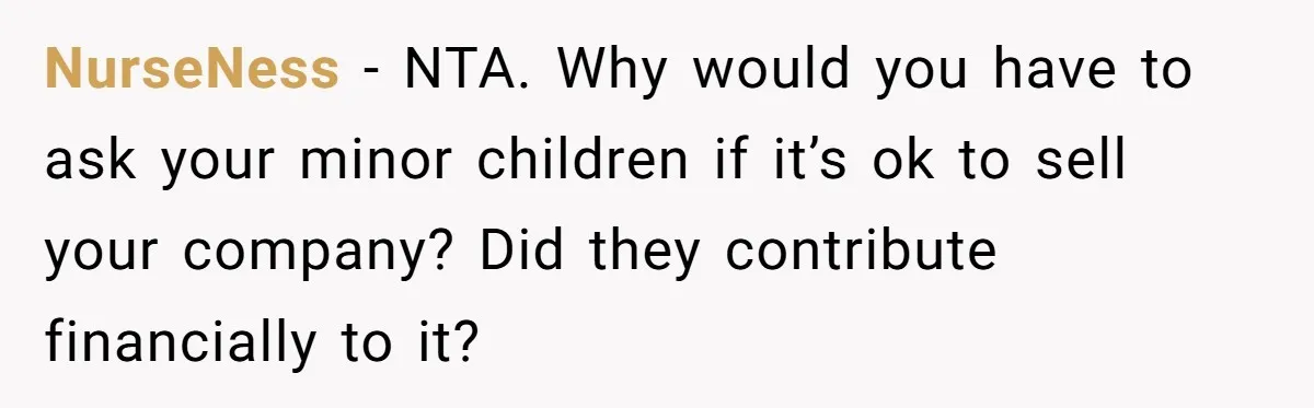 NurseNess − NTA. Why would you have to ask your minor children if it’s ok to sell your company? Did they contribute financially to it?