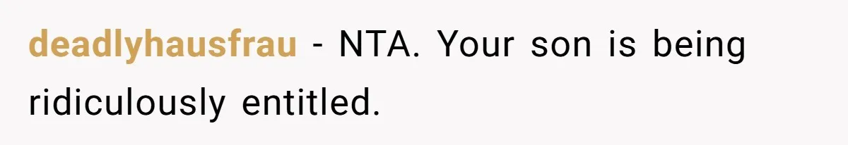 deadlyhausfrau − NTA. Your son is being ridiculously entitled.