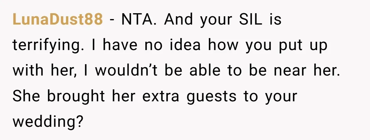 LunaDust88 - NTA. And your SIL is terrifying. I have no idea how you put up with her, I wouldn’t be able to be near her. She brought her extra...