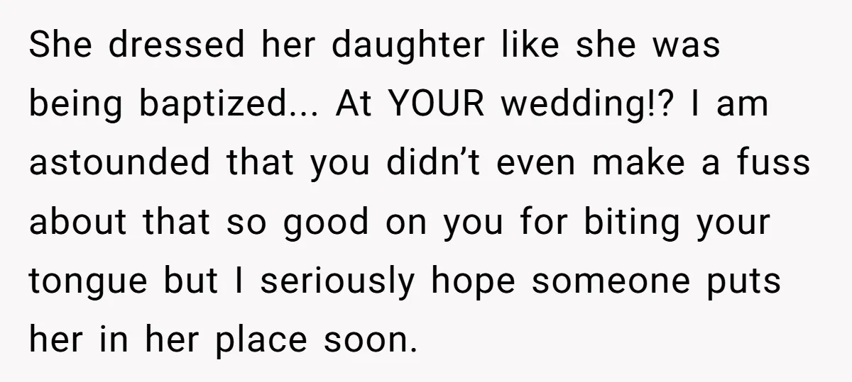 She dressed her daughter like she was being baptized... At YOUR wedding!? I am astounded that you didn’t even make a fuss about that so good on you for biting...