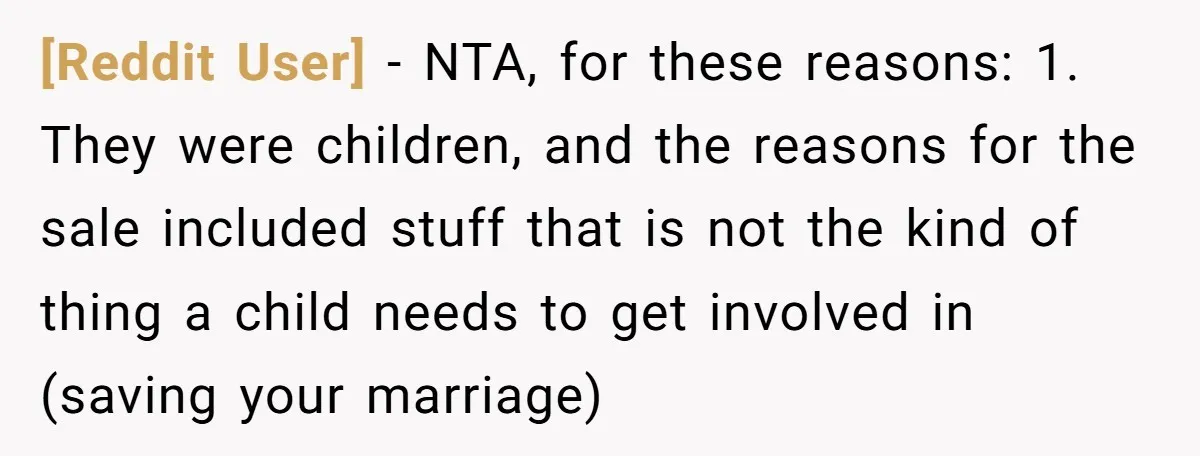 [Reddit User] − NTA, for these reasons: 1. They were children, and the reasons for the sale included stuff that is not the kind of thing a child needs to...