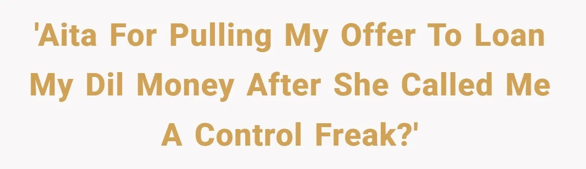 'AITA for pulling my offer to loan my DIL money after she called me a control freak?'