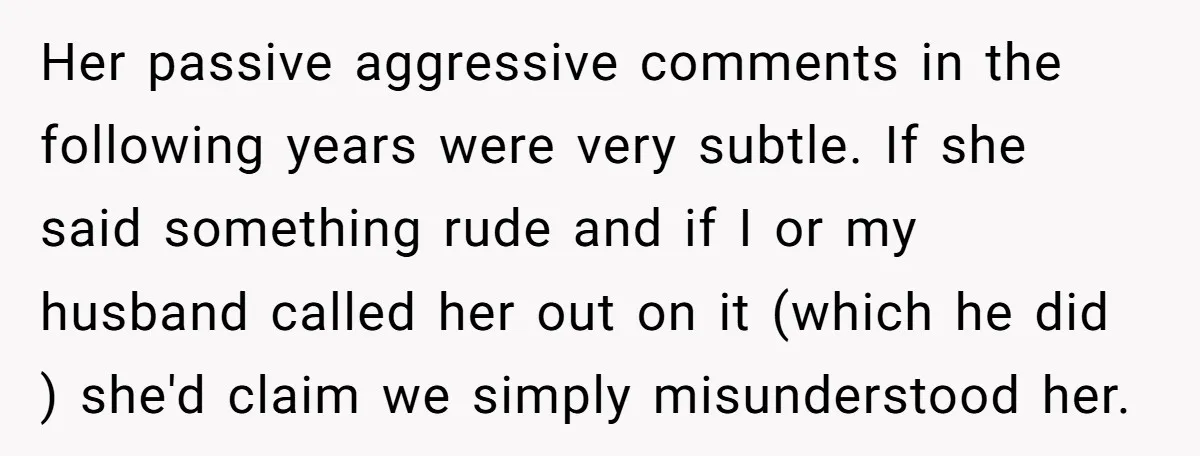Her passive aggressive comments in the following years were very subtle. If she said something rude and if I or my husband called her out on it (which he did...