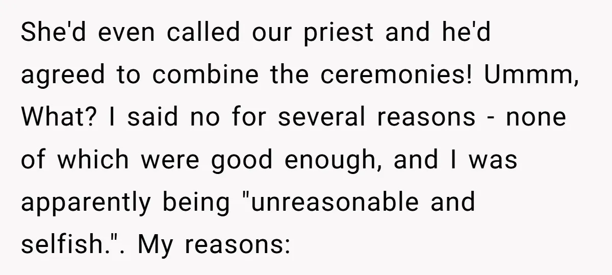 She'd even called our priest and he'd agreed to combine the ceremonies! Ummm, What? I said no for several reasons - none of which were good enough, and I was...