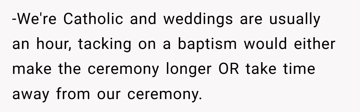 -We're Catholic and weddings are usually an hour, tacking on a baptism would either make the ceremony longer OR take time away from our ceremony.