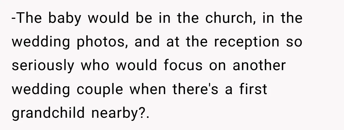 -The baby would be in the church, in the wedding photos, and at the reception so seriously who would focus on another wedding couple when there's a first grandchild nearby?.