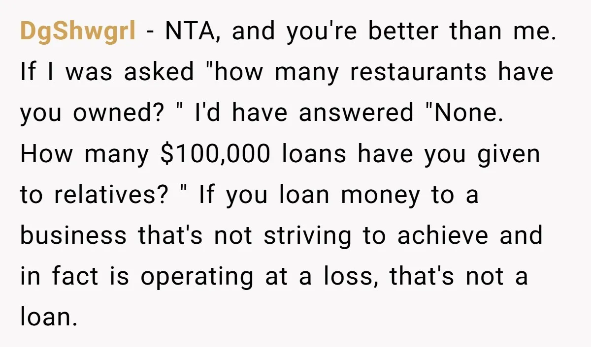 DgShwgrl − NTA, and you're better than me. If I was asked "how many restaurants have you owned? " I'd have answered "None. How many $100,000 loans have you given...