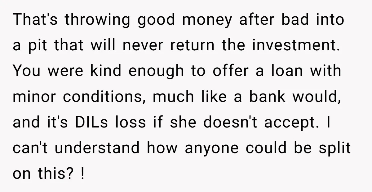 That's throwing good money after bad into a pit that will never return the investment. You were kind enough to offer a loan with minor conditions, much like a bank...