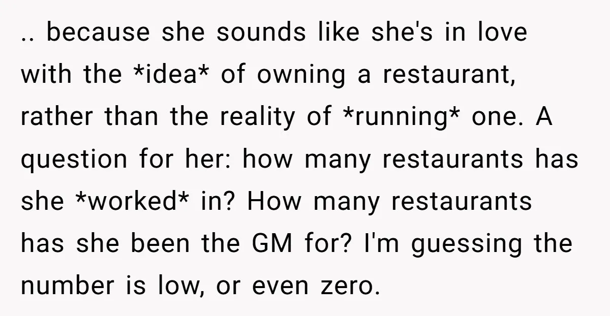 .. because she sounds like she's in love with the *idea* of owning a restaurant, rather than the reality of *running* one. A question for her: how many restaurants has...