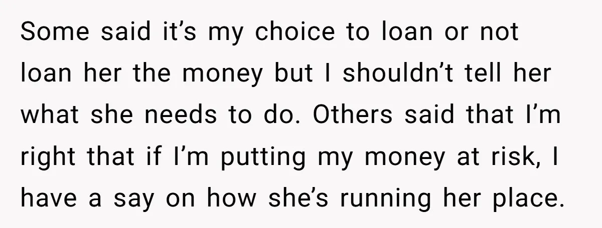 Some said it’s my choice to loan or not loan her the money but I shouldn’t tell her what she needs to do. Others said that I’m right that if...