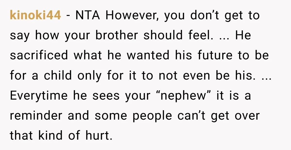 kinoki44 - NTA However, you don’t get to say how your brother should feel. ... He sacrificed what he wanted his future to be for a child only for it...