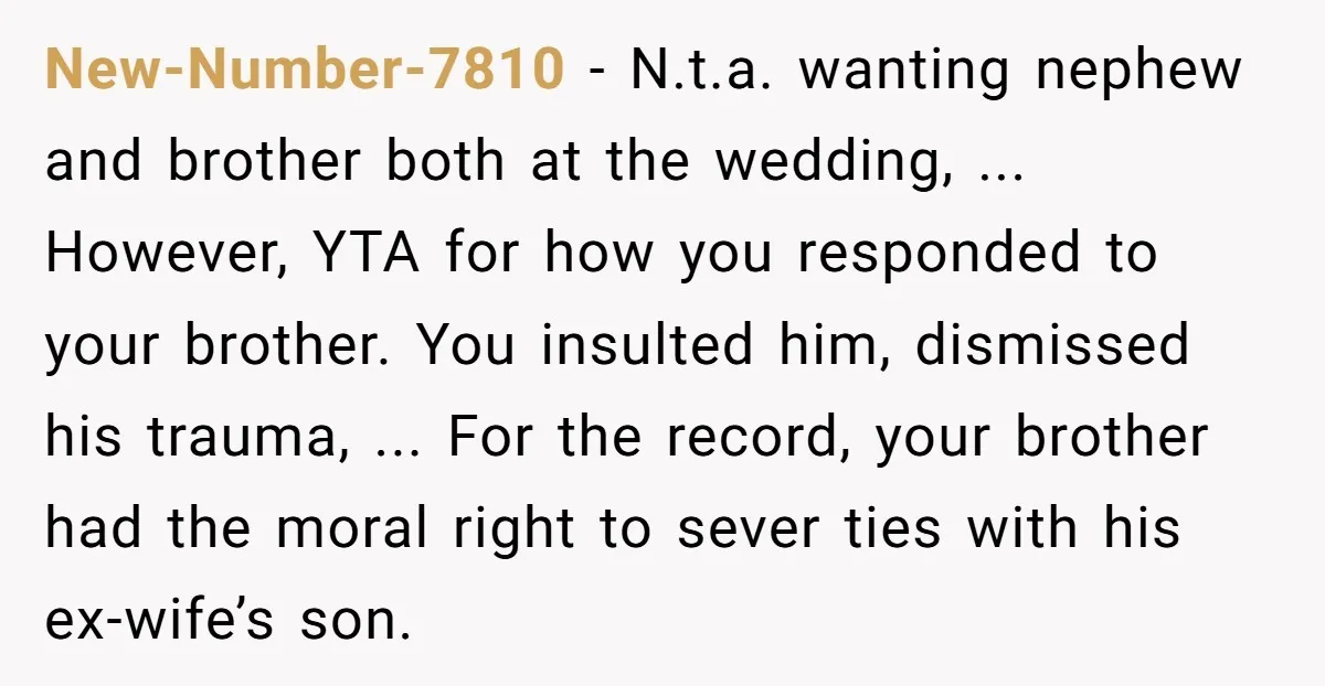 New-Number-7810 - N.t.a. wanting nephew and brother both at the wedding, ... However, YTA for how you responded to your brother. You insulted him, dismissed his trauma, ... For the...