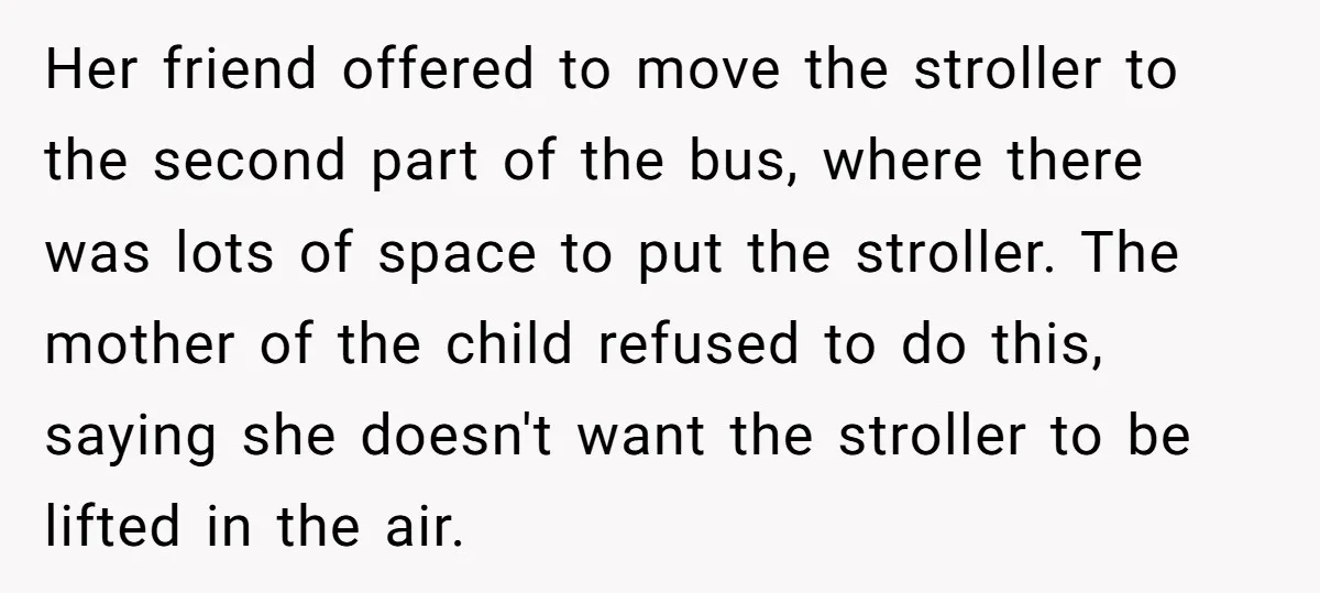 Her friend offered to move the stroller to the second part of the bus, where there was lots of space to put the stroller. The mother of the child refused...