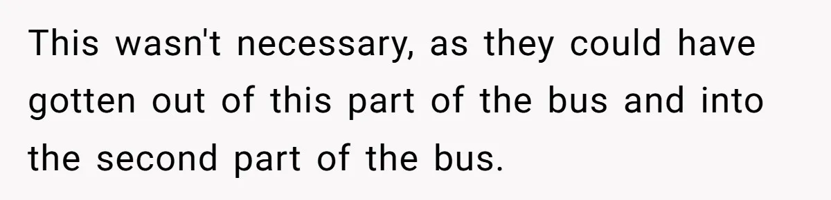 This wasn't necessary, as they could have gotten out of this part of the bus and into the second part of the bus.