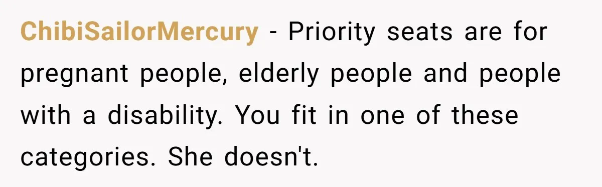 ChibiSailorMercury − Priority seats are for pregnant people, elderly people and people with a disability. You fit in one of these categories. She doesn't.