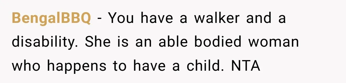 BengalBBQ − You have a walker and a disability. She is an able bodied woman who happens to have a child. NTA