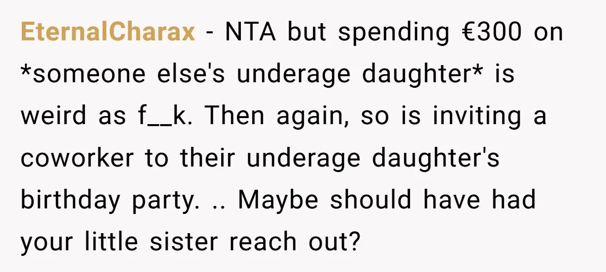 EternalCharax − NTA but spending €300 on *someone else's underage daughter* is weird as f__k. Then again, so is inviting a coworker to their underage daughter's birthday party. .. Maybe...