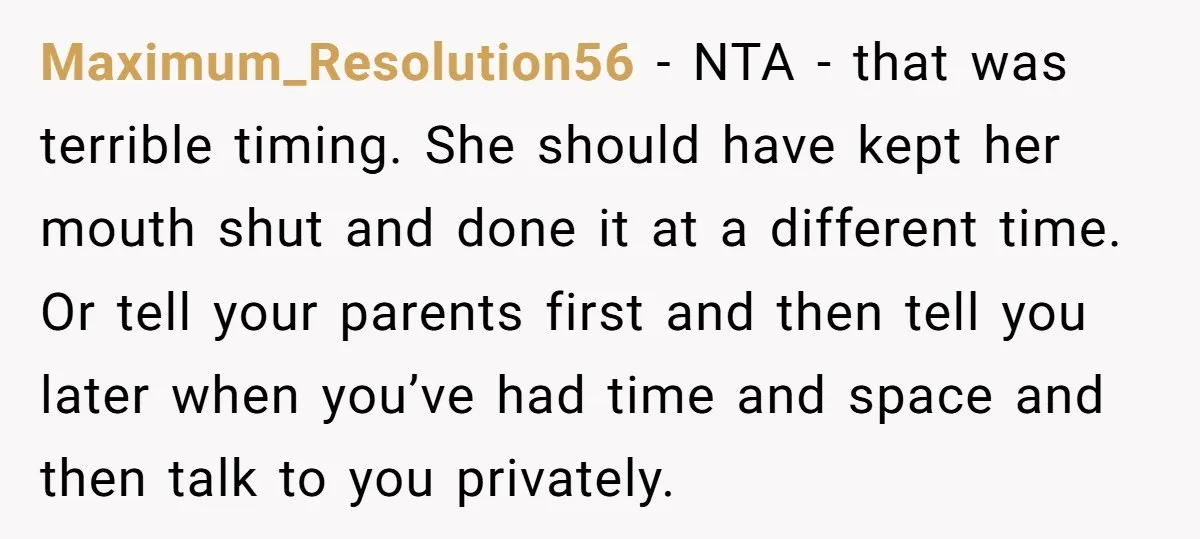 Maximum_Resolution56 − NTA - that was terrible timing. She should have kept her mouth shut and done it at a different time. Or tell your parents first and then tell...