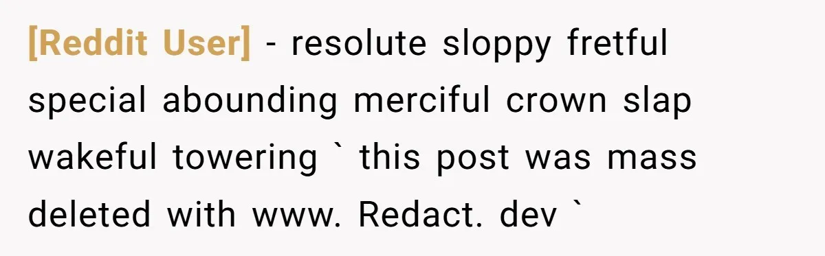 [Reddit User] − resolute sloppy fretful special abounding merciful crown slap wakeful towering ` this post was mass deleted with www. Redact. dev `