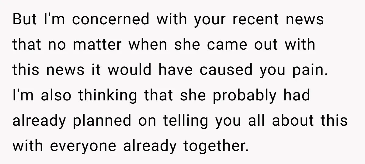 But I'm concerned with your recent news that no matter when she came out with this news it would have caused you pain. I'm also thinking that she probably had...