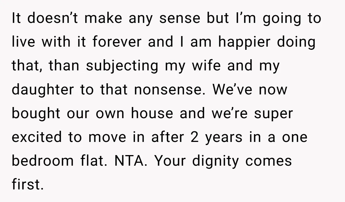 It doesn’t make any sense but I’m going to live with it forever and I am happier doing that, than subjecting my wife and my daughter to that nonsense. We’ve...