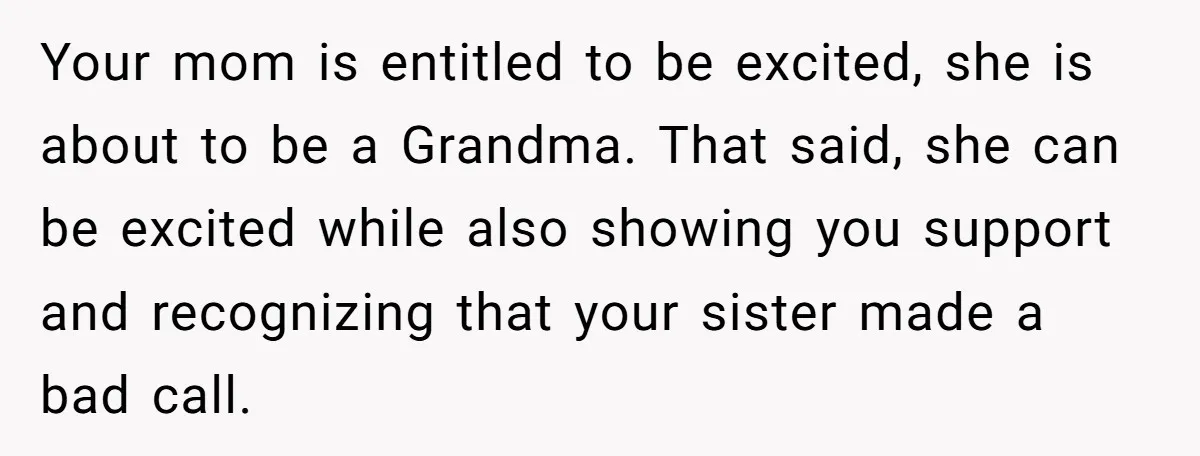 Your mom is entitled to be excited, she is about to be a Grandma. That said, she can be excited while also showing you support and recognizing that your sister...