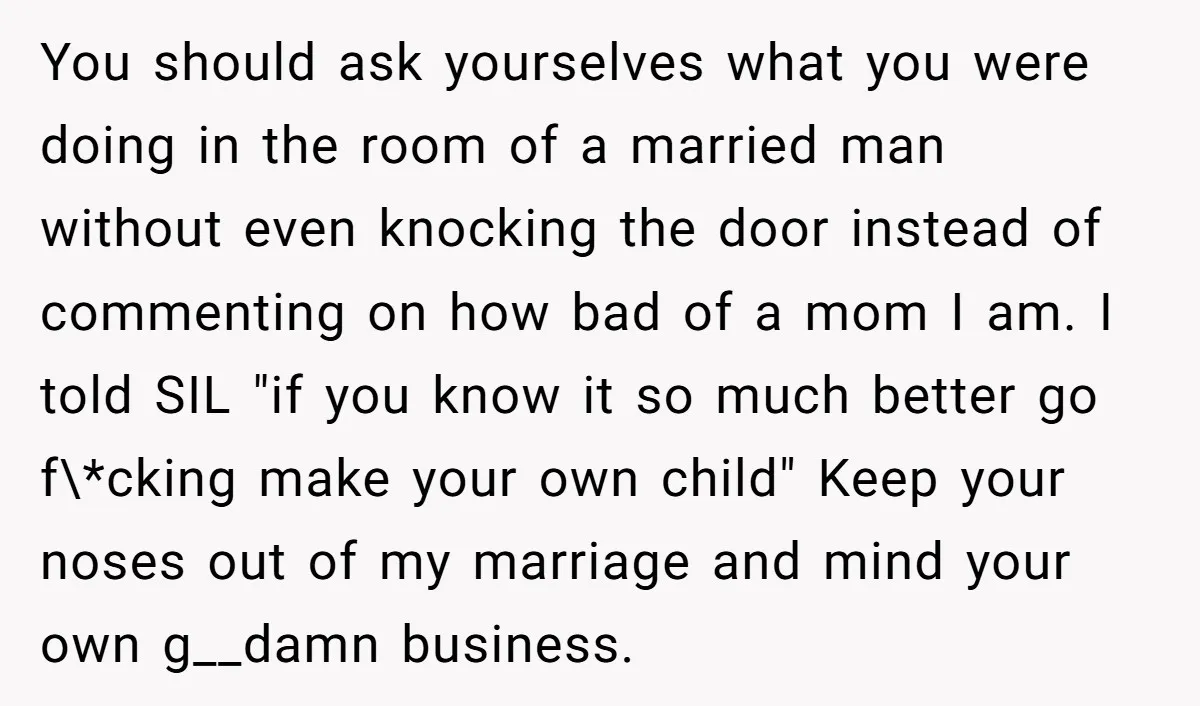 You should ask yourselves what you were doing in the room of a married man without even knocking the door instead of commenting on how bad of a mom I...