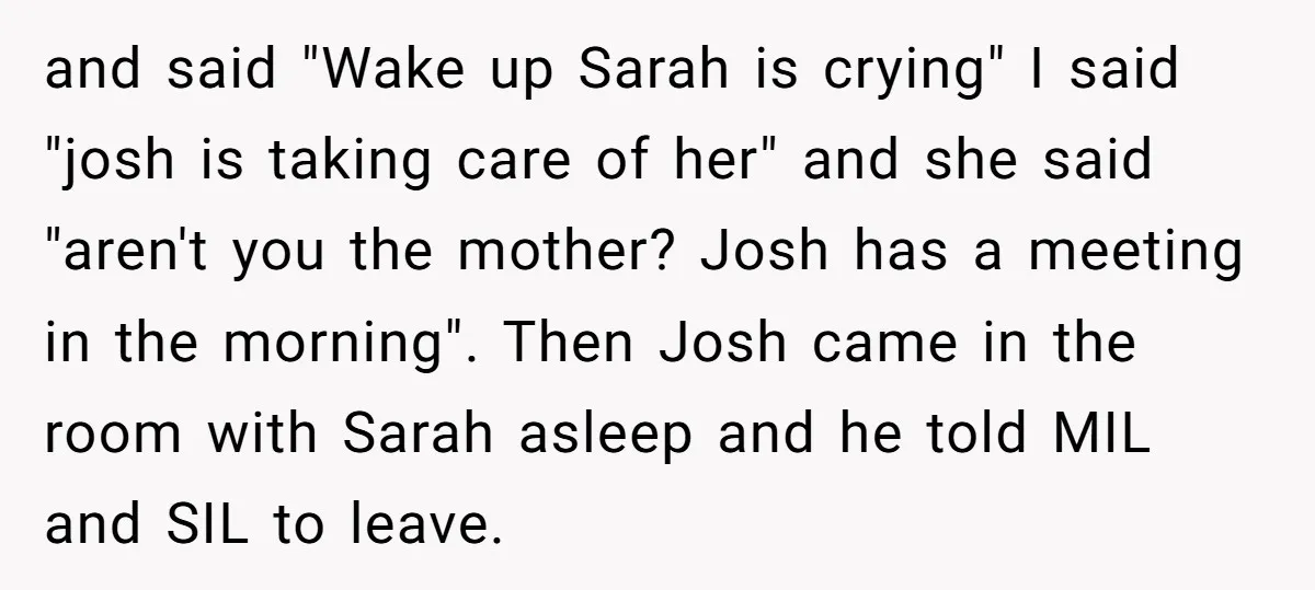 and said "Wake up Sarah is crying" I said "josh is taking care of her" and she said "aren't you the mother? Josh has a meeting in the morning". Then...