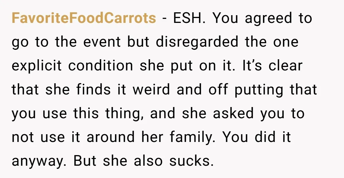 FavoriteFoodCarrots − ESH. You agreed to go to the event but disregarded the one explicit condition she put on it. It’s clear that she finds it weird and off putting...