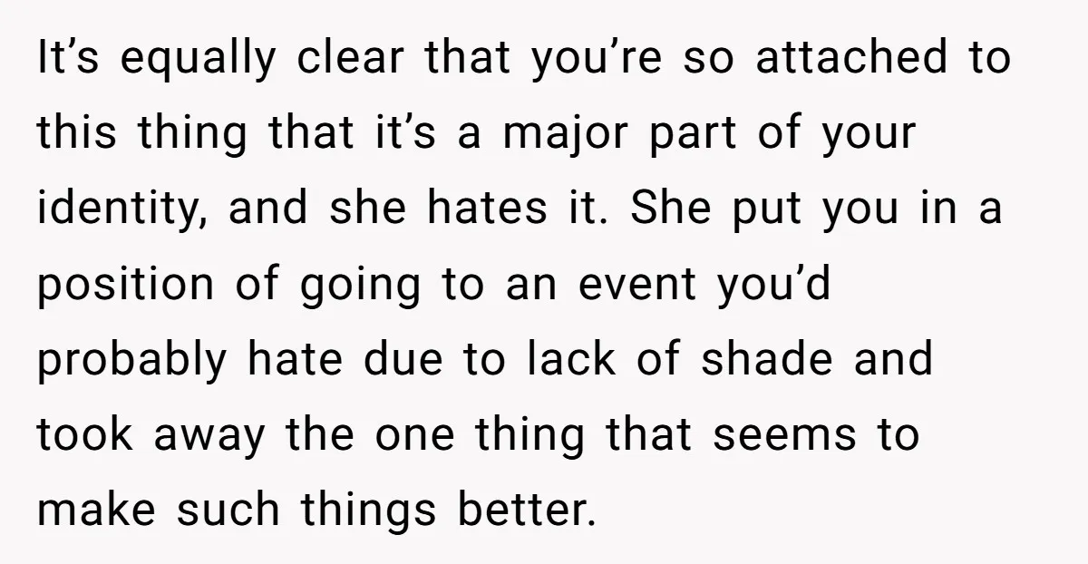 It’s equally clear that you’re so attached to this thing that it’s a major part of your identity, and she hates it. She put you in a position of going...