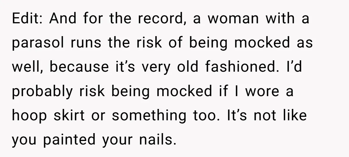 Edit: And for the record, a woman with a parasol runs the risk of being mocked as well, because it’s very old fashioned. I’d probably risk being mocked if I...