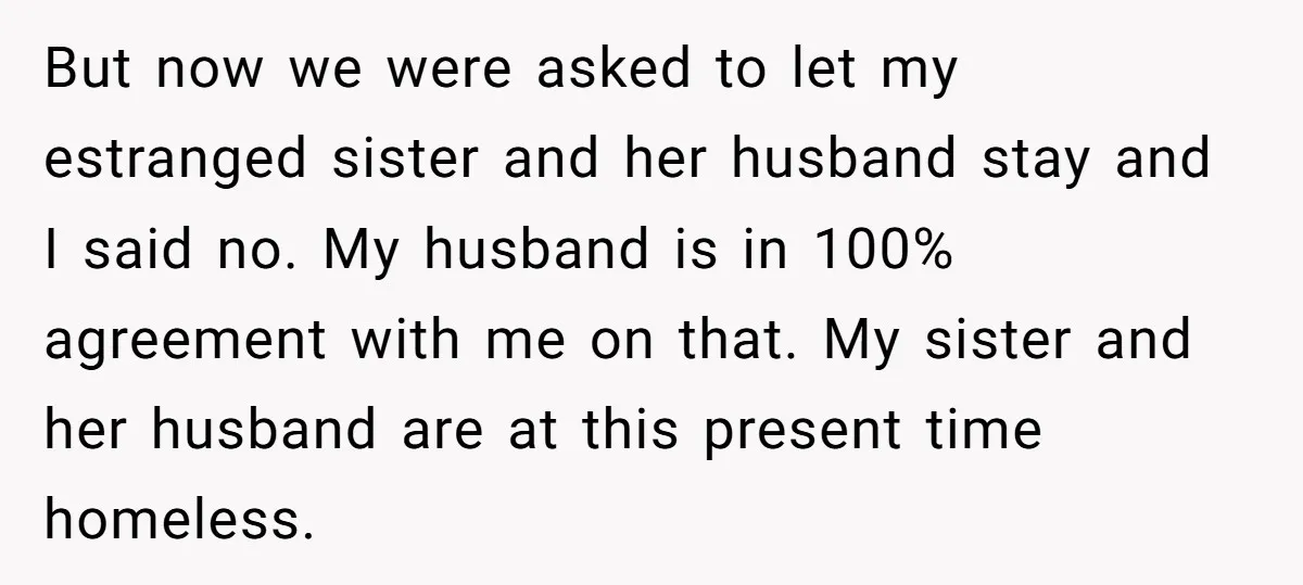 But now we were asked to let my estranged sister and her husband stay and I said no. My husband is in 100% agreement with me on that. My sister...