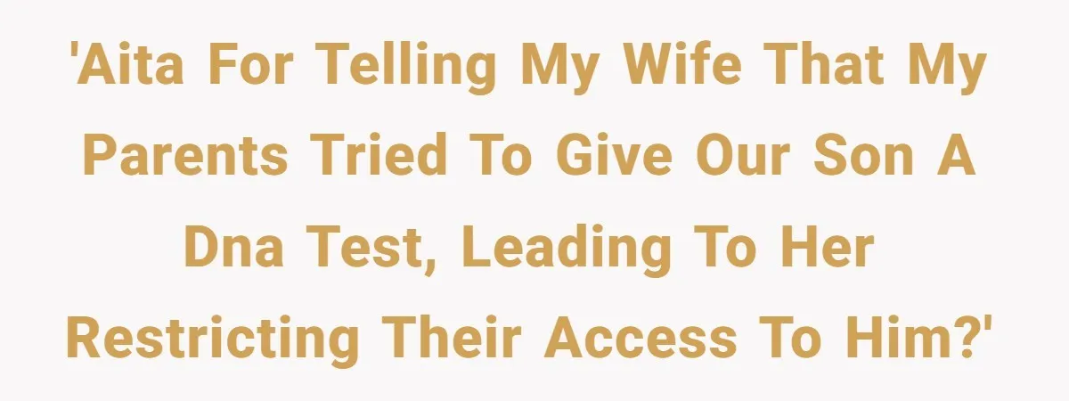 'AITA for telling my wife that my parents tried to give our son a DNA test, leading to her restricting their access to him?'