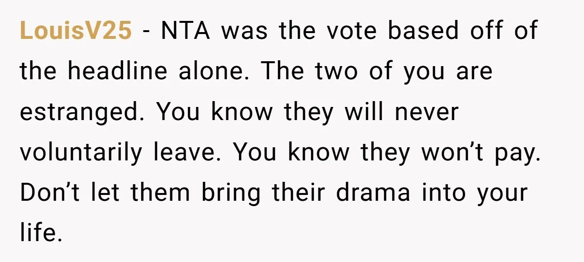 LouisV25 − NTA was the vote based off of the headline alone. The two of you are estranged. You know they will never voluntarily leave. You know they won’t pay....