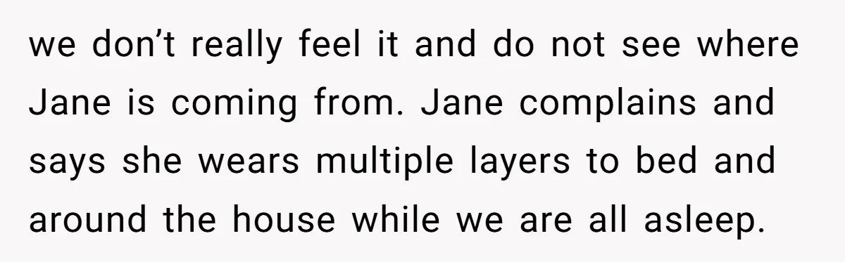 we don’t really feel it and do not see where Jane is coming from. Jane complains and says she wears multiple layers to bed and around the house while we...