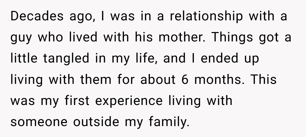 Decades ago, I was in a relationship with a guy who lived with his mother. Things got a little tangled in my life, and I ended up living with them...