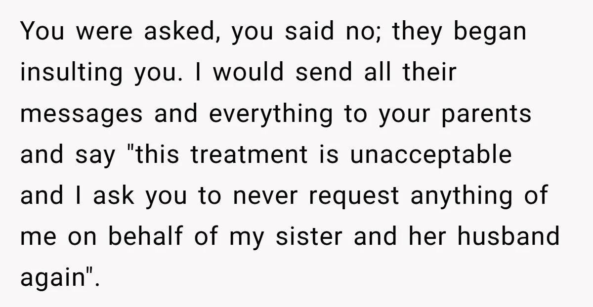 You were asked, you said no; they began insulting you. I would send all their messages and everything to your parents and say "this treatment is unacceptable and I ask...