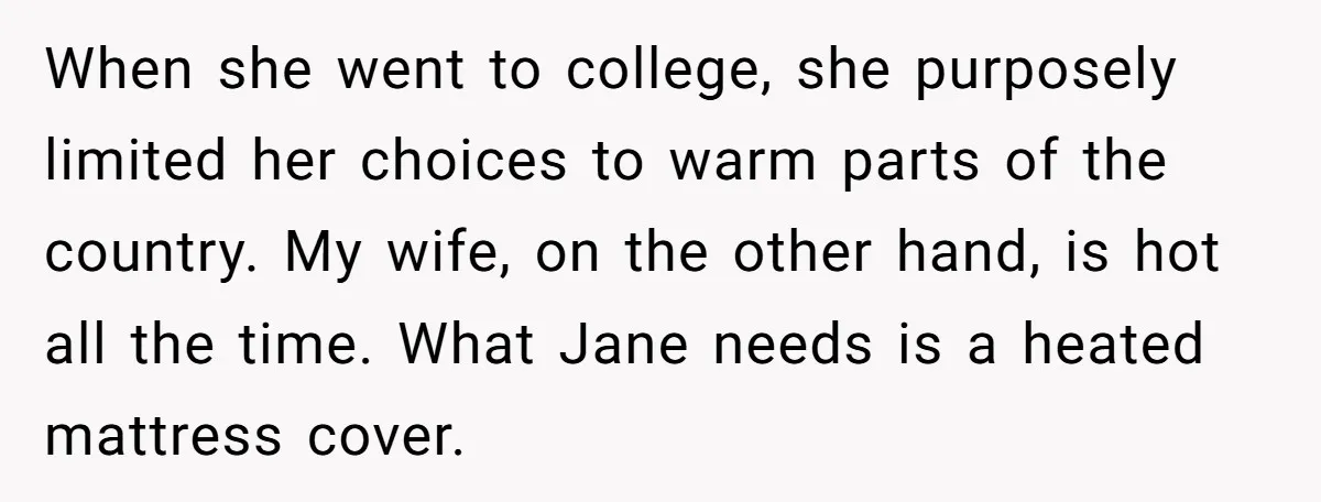 When she went to college, she purposely limited her choices to warm parts of the country. My wife, on the other hand, is hot all the time. What Jane needs...