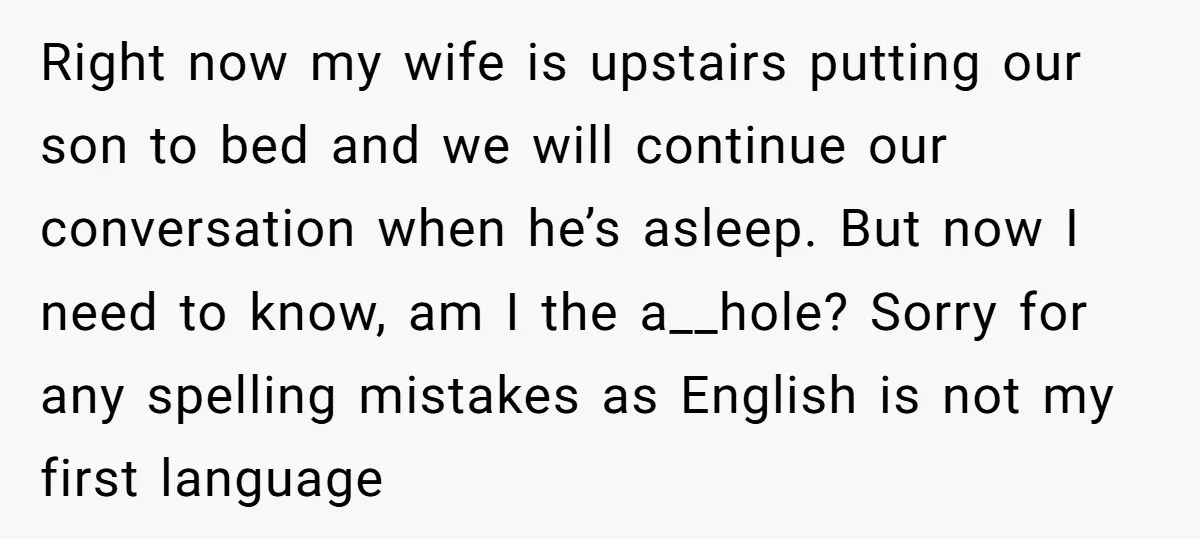 Right now my wife is upstairs putting our son to bed and we will continue our conversation when he’s asleep. But now I need to know, am I the a__hole?...