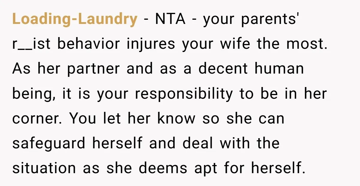 Loading-Laundry − NTA - your parents' r__ist behavior injures your wife the most. As her partner and as a decent human being, it is your responsibility to be in her...