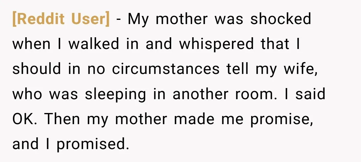 [Reddit User] − My mother was shocked when I walked in and whispered that I should in no circumstances tell my wife, who was sleeping in another room. I said...