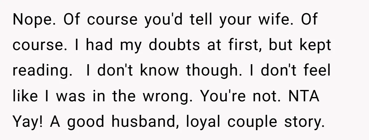 Nope. Of course you'd tell your wife. Of course. I had my doubts at first, but kept reading. I don't know though. I don't feel like I was in...
