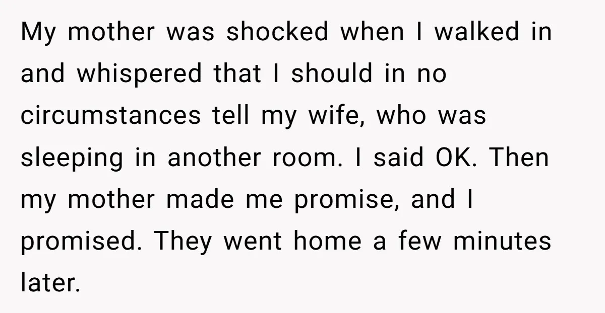 My mother was shocked when I walked in and whispered that I should in no circumstances tell my wife, who was sleeping in another room. I said OK. Then my...