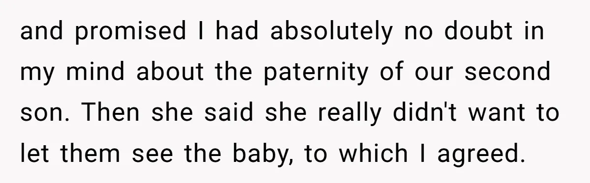 and promised I had absolutely no doubt in my mind about the paternity of our second son. Then she said she really didn't want to let them see the baby,...